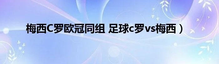 梅西C罗欧冠同组 足球c罗vs梅西）