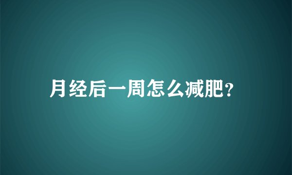 月经后一周怎么减肥？