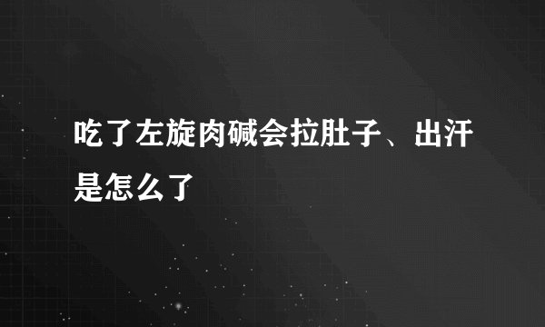 吃了左旋肉碱会拉肚子、出汗是怎么了