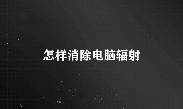 怎样消除电脑辐射
