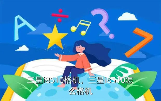 三星i8510格机,三星i8510怎么格机