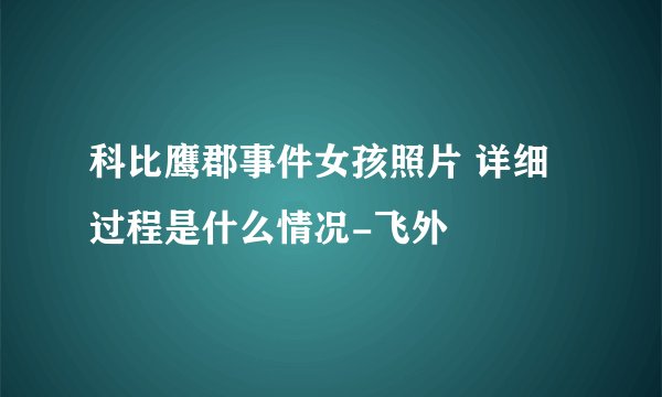 科比鹰郡事件女孩照片 详细过程是什么情况