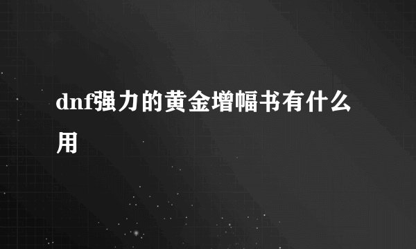 dnf强力的黄金增幅书有什么用