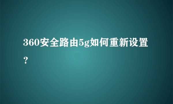 360安全路由5g如何重新设置？