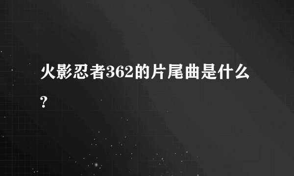 火影忍者362的片尾曲是什么？