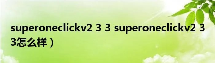 superoneclickv2 3 3 superoneclickv2 3 3怎么样)