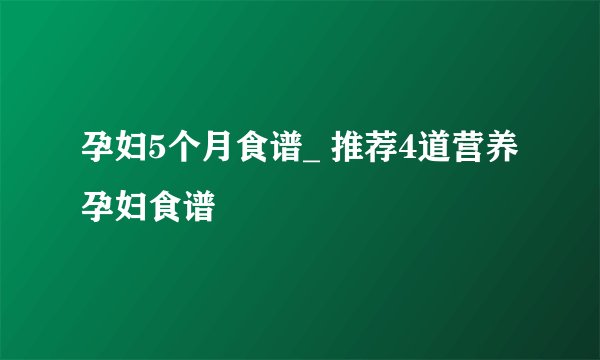 孕妇5个月食谱_ 推荐4道营养孕妇食谱