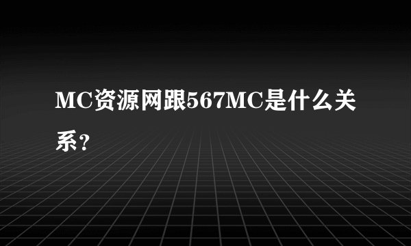 MC资源网跟567MC是什么关系？