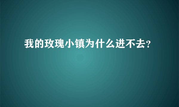 我的玫瑰小镇为什么进不去?