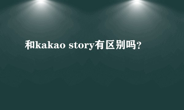和kakao story有区别吗？