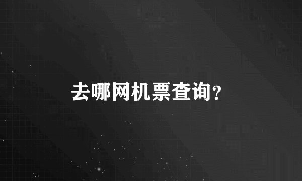 去哪网机票查询？