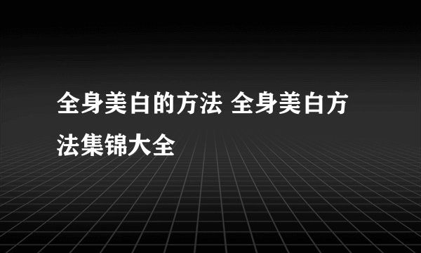 全身美白的方法 全身美白方法集锦大全