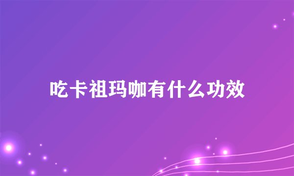 吃卡祖玛咖有什么功效