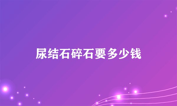 尿结石碎石要多少钱