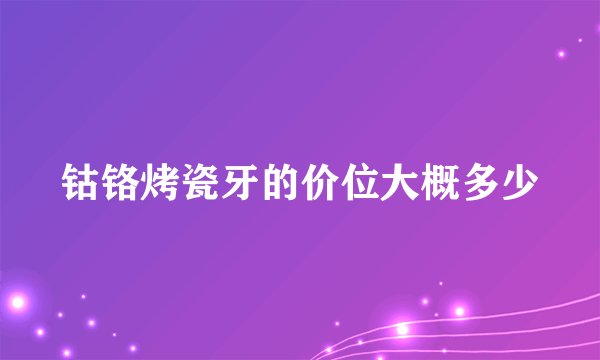 钴铬烤瓷牙的价位大概多少