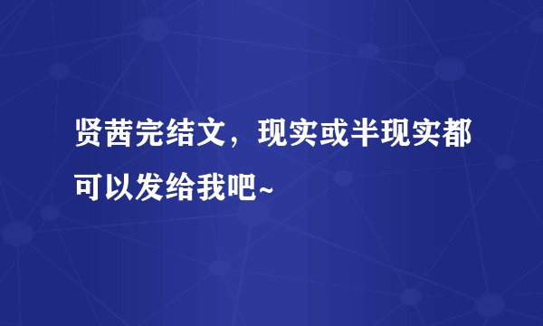 贤茜完结文，现实或半现实都可以发给我吧~