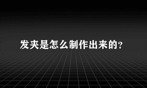发夹是怎么制作出来的?