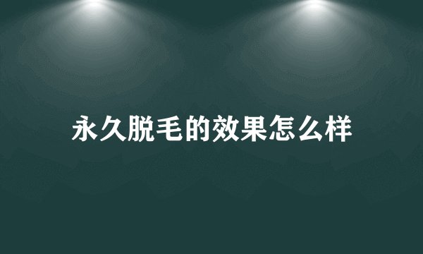 永久脱毛的效果怎么样