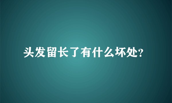 头发留长了有什么坏处？