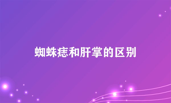 蜘蛛痣和肝掌的区别