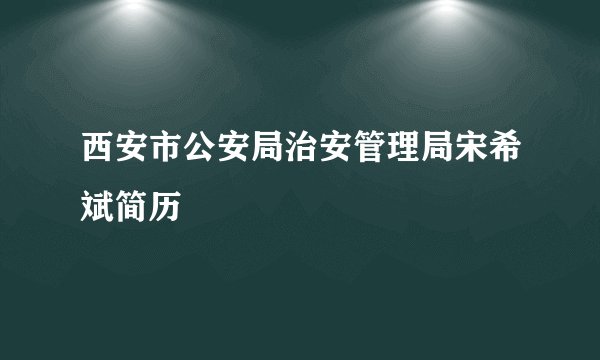 西安市公安局治安管理局宋希斌简历