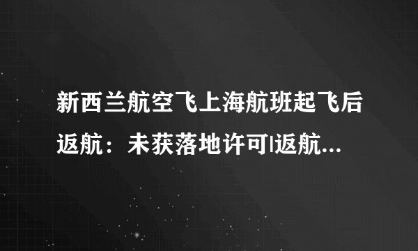 新西兰航空飞上海航班起飞后返航：未获落地许可|返航|新西兰航空|航班_飞外新闻