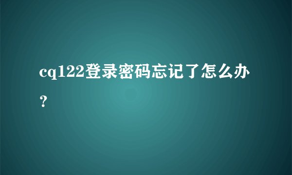 cq122登录密码忘记了怎么办？