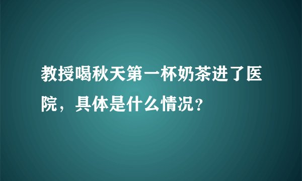 教授喝秋天第一杯奶茶进了医院，具体是什么情况？