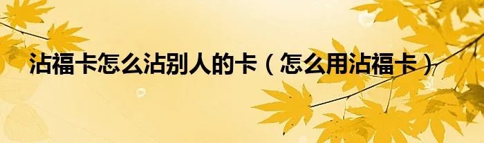 沾福卡怎么沾别人的卡（怎么用沾福卡）