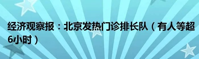 经济观察报：北京发热门诊排长队（有人等超6小时）
