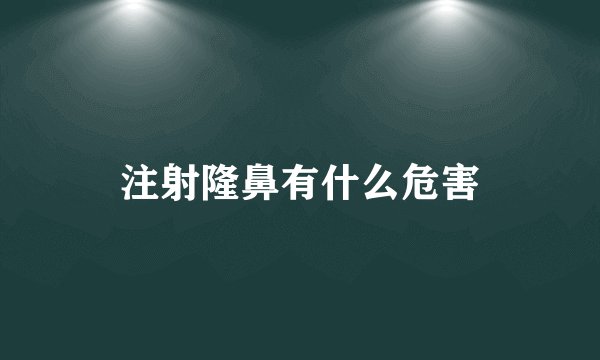 注射隆鼻有什么危害