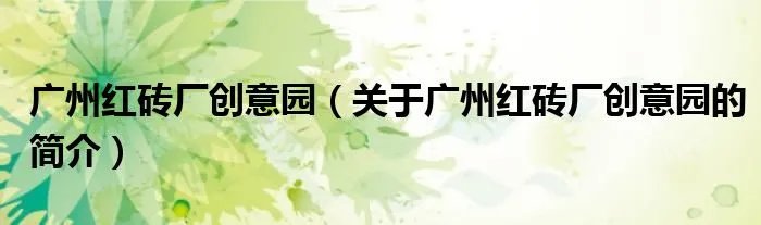 广州红砖厂创意园（关于广州红砖厂创意园的简介）
