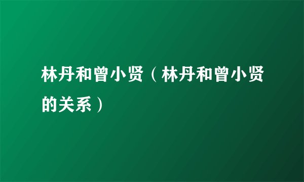 林丹和曾小贤（林丹和曾小贤的关系）