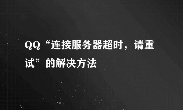 QQ“连接服务器超时，请重试”的解决方法