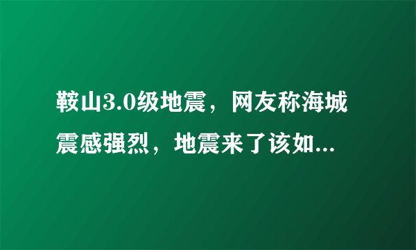 鞍山3.0级地震，网友称海城震感强烈，地震来了该如何逃生？
