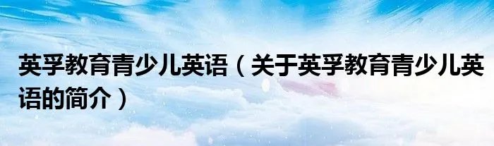 英孚教育青少儿英语（关于英孚教育青少儿英语的简介）