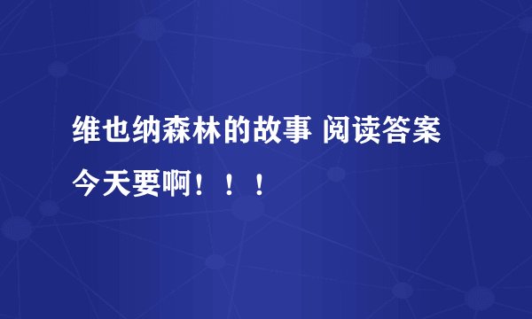 维也纳森林的故事 阅读答案 今天要啊！！！