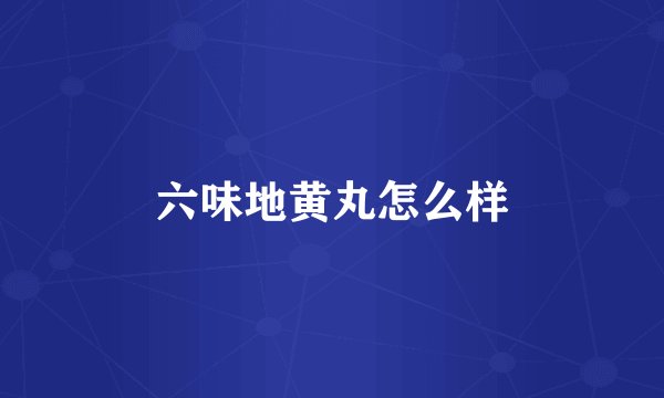六味地黄丸怎么样