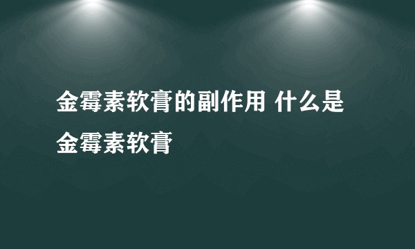 金霉素软膏的副作用 什么是金霉素软膏