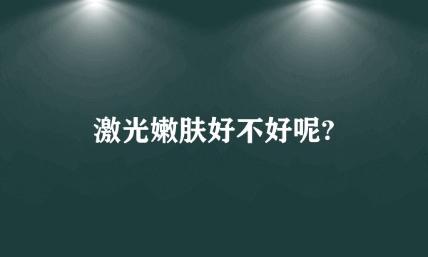 激光嫩肤好不好呢?
