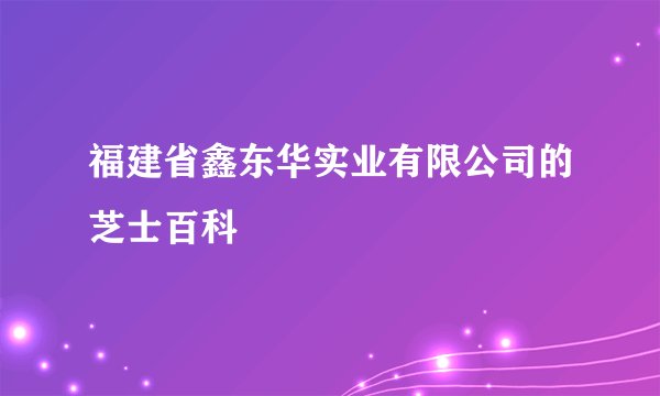 福建省鑫东华实业有限公司的芝士百科