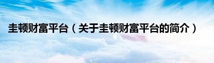 圭顿财富平台(关于圭顿财富平台的简介)