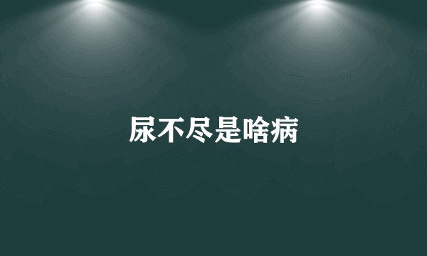 尿不尽是啥病