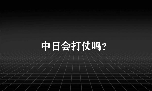 中日会打仗吗？