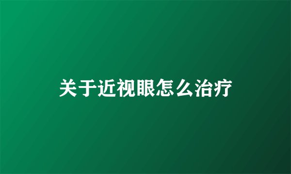关于近视眼怎么治疗