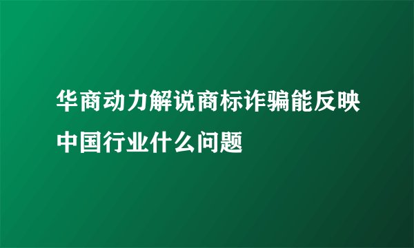 华商动力解说商标诈骗能反映中国行业什么问题