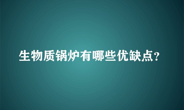 生物质锅炉有哪些优缺点？