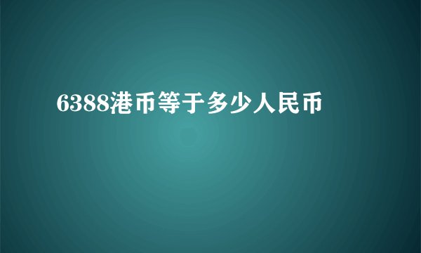 6388港币等于多少人民币
