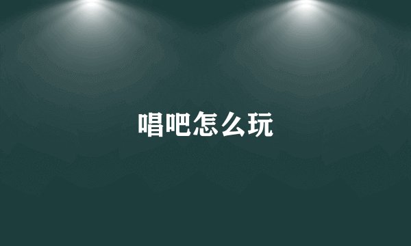 唱吧怎么玩