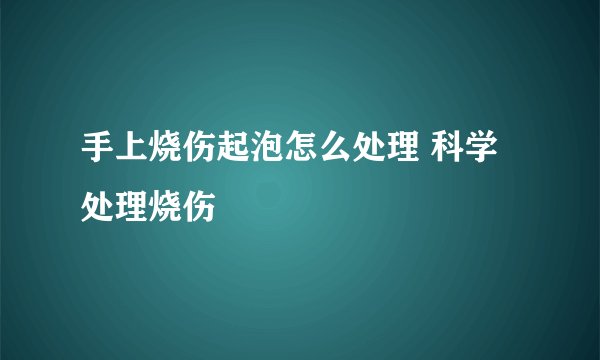 手上烧伤起泡怎么处理 科学处理烧伤